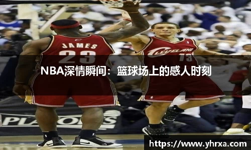 NBA深情瞬间：篮球场上的感人时刻
